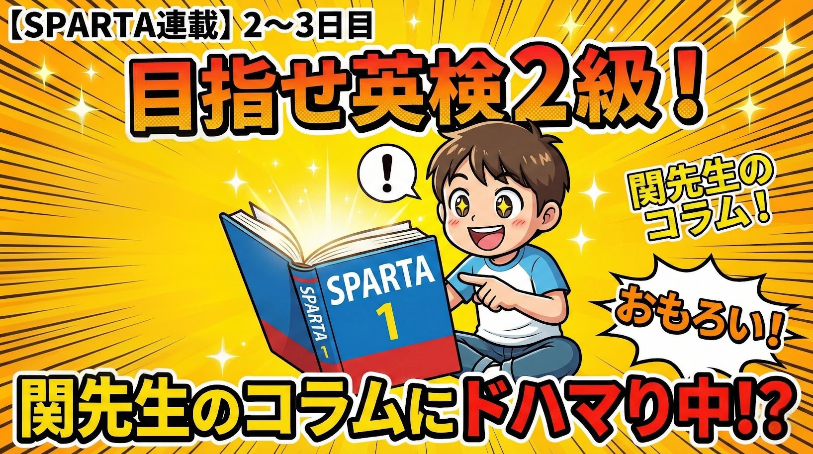 【SPARTA連載】2〜3日目のアイキャッチ。大学入試英単語帳『SPARTA』の関先生のコラムに夢中な小学生男子のイラスト。背景は黄色い集中線で、英検2級合格を目指す躍動感を表現。