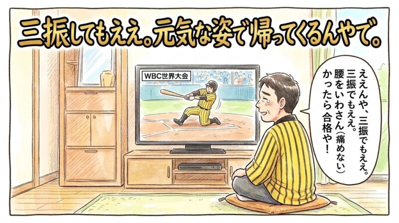 テレビでWBC世界大会（ロゴなし）の試合を見ながら、豪快に三振して尻餅をついた佐藤選手（仮名・黄色縞模様ユニフォーム）に対し、慈愛に満ちた顔で「怪我だけはせんといて」と語りかける黄色いハッピ姿のお父さんの1コマ漫画。画面上部には黄金色のデカ文字で「三振してもええ。元気な姿で帰ってくるんやで。」。（※フィクションです、ロゴなし）