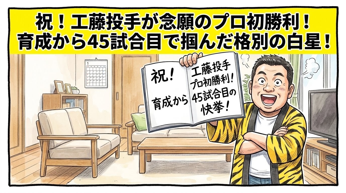 手書きイラスト風の一コマ漫画で表現されたブログアイキャッチ画像。画面最上部には注意を引く鮮やかな黄色の極太バナーが横いっぱいに配置され、その上に黒の縁取りをした極太の黒文字で「祝！工藤投手が念願のプロ初勝利！育成から４５試合目で掴んだ格別の白星！」という特大のデカ文字が配置されている。少し引いた構図のリビングルームが舞台で、手前では黄色と黒のストライプ柄の法被を着た恰幅の良いお父ちゃん（大阪のおっちゃん風、メガネなし）が、ズッコケポーズや応援ハリセンの描写を完全に封印し、床の上に不自然なほどピシッと背筋を垂直に伸ばして直立不動の姿勢をとったまま、お偉い大物解説者のように片方の腕を深く組み、もう片方の手で「祝！工藤投手プロ初勝利！育成から４５試合目の快挙！」と大きく手書きされたスケジュール手帳を誇らしげに高く掲げている。お父ちゃんは両目をカッと大きく丸く見開き、口をこれ以上ないほど大きく開けた、最高にひょうきんで陽気な満面の「ドヤ顔の大笑顔」を浮かべている。温かみのある水彩絵の具の滲みと色鉛筆の繊細な斜線タッチの質感。全体を囲むマジックペン風のわざと不揃いで太い黒い線のコマ枠。漫符マークは一切なし。アスペクト比16:9。