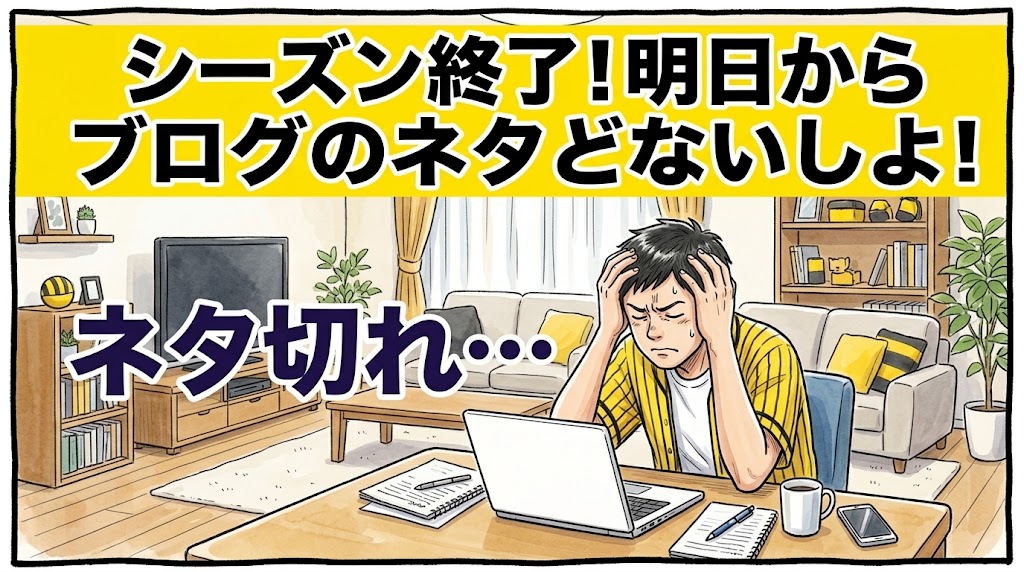 画面最上部の鮮やかな黄色い極太バナーに「シーズン終了！明日からブログのネタどないしよ！」と極太の黒文字で書かれた、パソコンの真っ白な画面の前で頭を抱えて唸っている黄色と黒の法被姿のお父ちゃんを描いた一コマ漫画アイキャッチ画像。引きの構図。16:9。